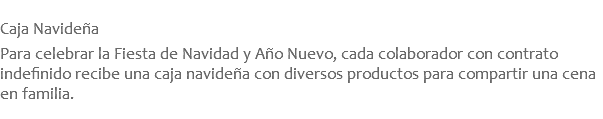  Caja Navideña  Para celebrar la Fiesta de Navidad y Año Nuevo, cada colaborador con contrato indefinido recibe una caja navideña con diversos productos para compartir una cena en familia.