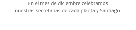 En el mes de diciembre celebramos nuestras secretarias de cada planta y Santiago.