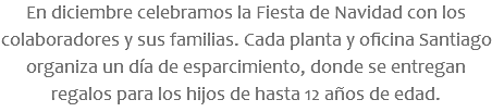 En diciembre celebramos la Fiesta de Navidad con los colaboradores y sus familias. Cada planta y oficina Santiago organiza un día de esparcimiento, donde se entregan regalos para los hijos de hasta 12 años de edad.